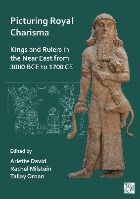 Picturing Royal Charisma: Kings and Rulers in the Near East from 3000 BCE to 1700 CE 1
