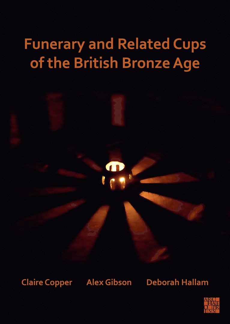 Claire Copper, Alex Gibson, Deborah Hallam, University of Edinburgh) Copper, Claire (Margaret Stewart Bequest Post Graduate Research Student, University of York) Gibson, Alex (Honorary Research Associate, Deborah (University of Bradford) Hallam - Funerary and Related Cups of the British Bronze Age, Häftad