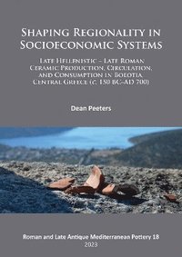 bokomslag Shaping Regionality in Socio-Economic Systems: Late Hellenistic - Late Roman Ceramic Production, Circulation, and Consumption in Boeotia, Central Greece (c. 150 BCAD 700)