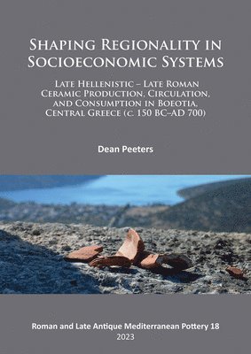 bokomslag Shaping Regionality in Socio-Economic Systems: Late Hellenistic - Late Roman Ceramic Production, Circulation, and Consumption in Boeotia, Central Greece (c. 150 BCAD 700)