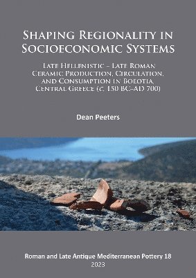 Shaping Regionality in Socio-Economic Systems: Late Hellenistic - Late Roman Ceramic Production, Circulation, and Consumption in Boeotia, Central Greece (c. 150 BCAD 700) 1