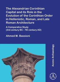 bokomslag Alexandrian Corinthian Capital and its Role in the Evolution of the Corinthian Order in Hellenistic, Roman, and Late Roman Architecture