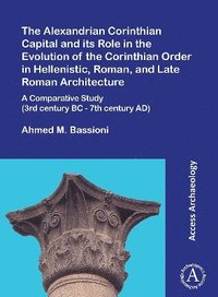 bokomslag The Alexandrian Corinthian Capital and its Role in the Evolution of the Corinthian Order in Hellenistic, Roman, and Late Roman Architecture