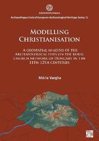 bokomslag Modelling Christianisation: A Geospatial Analysis of the Archaeological Data on the Rural Church Network of Hungary in the 11th-12th Centuries