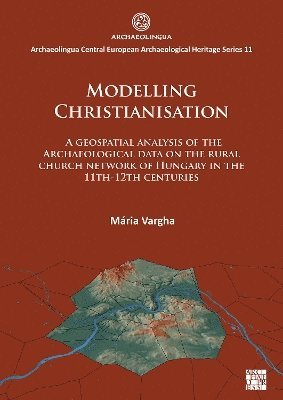 Modelling Christianisation: A Geospatial Analysis of the Archaeological Data on the Rural Church Network of Hungary in the 11th-12th Centuries 1