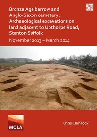 bokomslag Bronze Age Barrow and Anglo-Saxon Cemetery: Archaeological Excavations on Land Adjacent to Upthorpe Road, Stanton Suffolk