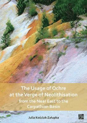 The Usage of Ochre at the Verge of Neolithisation from the Near East to the Carpathian Basin 1