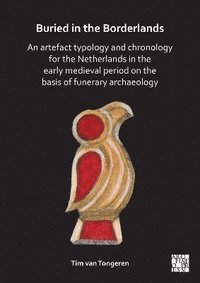 bokomslag Buried in the Borderlands: An Artefact Typology and Chronology for the Netherlands in the Early Medieval Period on the Basis of Funerary Archaeology