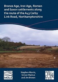 bokomslag Bronze Age, Iron Age, Roman and Saxon settlements along the route of the A43 Corby Link Road, Northamptonshire