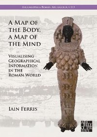 bokomslag A Map of the Body, a Map of the Mind: Visualising Geographical Knowledge in the Roman World