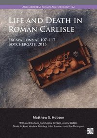 bokomslag Life and Death in Roman Carlisle: Excavations at 107-117 Botchergate, 2015