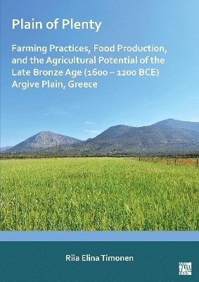 Plain of Plenty: Farming Practices, Food Production, and the Agricultural Potential of the Late Bronze Age (16001200 BCE) Argive Plain, Greece 1