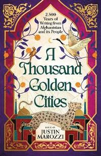bokomslag A Thousand Golden Cities: 2,500 Years of Writing from Afghanistan and its People