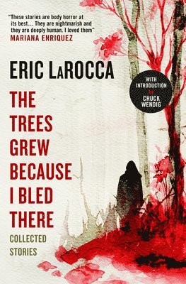 Eric LaRocca, Eric Larocca - Trees Grew Because I Bled There: Collected Stories, Häftad