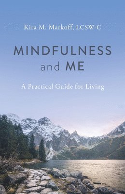 Kira M. Markoff, LCSW-C, Kira M. Markoff Lcsw-C, Kira M Markoff Lcsw-C - Mindfulness and Me: A Practical Guide for Living, Häftad