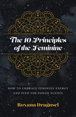 10 Principles of the Feminine, The - How to Embrace Feminine Energy and Find the Power Within
