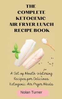 bokomslag The Complete Ketogenic Air Fryer Lunch Recipe Book