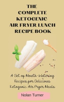 The Complete Ketogenic Air Fryer Lunch Recipe Book 1