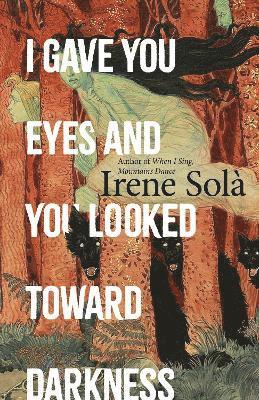 Irene Solà - I Gave You Eyes and You Looked Toward Darkness, Inbunden