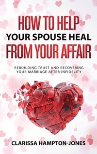 bokomslag How to Help Your Spouse Heal From Your Affair