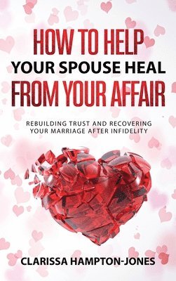 Clarissa Hampton-Jones - How to Help Your Spouse Heal From Your Affair, Inbunden