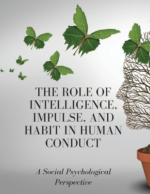 The Role of Intelligence, Impulse, and Habit in Human Conduct 1