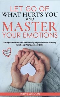 bokomslag Let go of What Hurts You and Master your Emotions