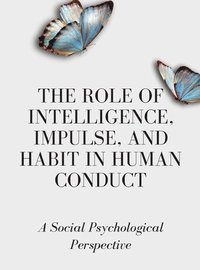 bokomslag The Role of Intelligence, Impulse, and Habit in Human Conduct