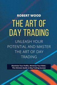 bokomslag THE ART OF DAY TRADING - Unleash Your Potential and Master the Art of Day Trading.