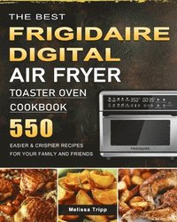 bokomslag The Best Frigidaire Digital Air Fryer Toaster Oven Cookbook