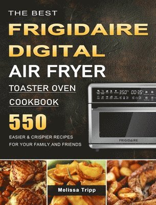 Melissa Tripp - The Best Frigidaire Digital Air Fryer Toaster Oven Cookbook: 550 Easier & Crispier Recipes for Your Family and Friends, Inbunden