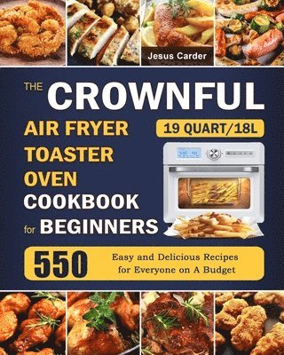 bokomslag The CROWNFUL 19 Quart/18L Air Fryer Toaster Oven Cookbook for Beginners: 550 Easy and Delicious Recipes for Everyone on A Budget