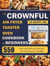 bokomslag The CROWNFUL 19 Quart/18L Air Fryer Toaster Oven Cookbook for Beginners: 550 Easy and Delicious Recipes for Everyone on A Budget