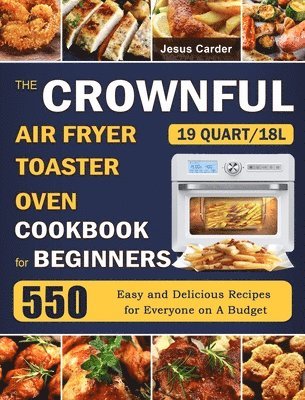 bokomslag The CROWNFUL 19 Quart/18L Air Fryer Toaster Oven Cookbook for Beginners: 550 Easy and Delicious Recipes for Everyone on A Budget