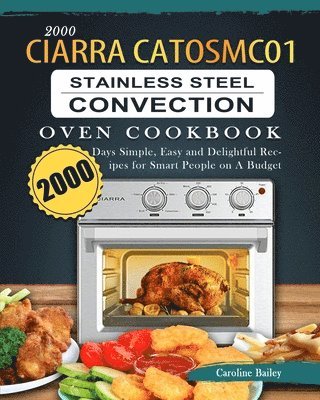 bokomslag 2000 CIARRA CATOSMC01 Stainless Steel Convection Oven Cookbook: 2000 Days Simple, Easy and Delightful Recipes for Smart People on A Budget