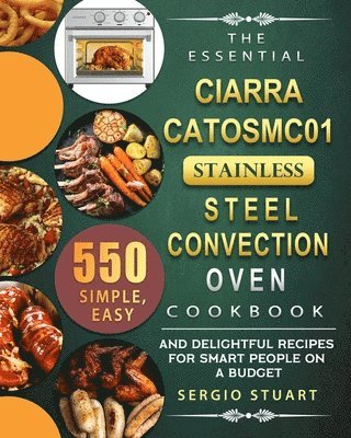bokomslag The Essential CIARRA CATOSMC01 Stainless Steel Convection Oven Cookbook: 550 Simple, Easy and Delightful Recipes for Smart People on A Budget