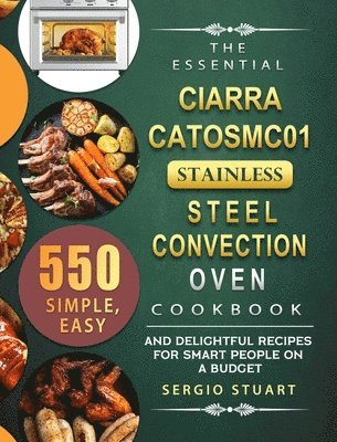 bokomslag The Essential CIARRA CATOSMC01 Stainless Steel Convection Oven Cookbook: 550 Simple, Easy and Delightful Recipes for Smart People on A Budget