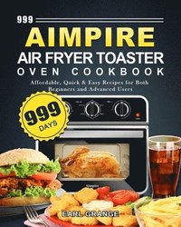 bokomslag 999 Aimpire Air Fryer Toaster Oven Cookbook: 999 Days Affordable, Quick & Easy Recipes for Both Beginners and Advanced Users