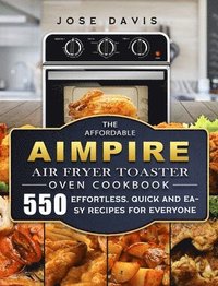 bokomslag The Affordable Aimpire Air Fryer Toaster Oven Cookbook: 550 Effortless, Quick and Easy Recipes for Everyone