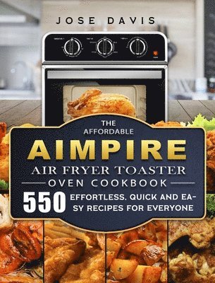 bokomslag The Affordable Aimpire Air Fryer Toaster Oven Cookbook: 550 Effortless, Quick and Easy Recipes for Everyone