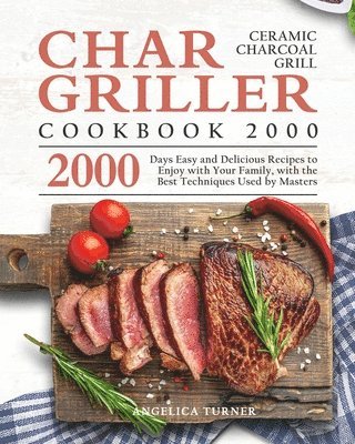 Angelica Turner - Char-Griller Ceramic Charcoal Grill Cookbook 2000: 2000 Days Easy and Delicious Recipes to Enjoy with Your Family, with the Best Techniques Used by Ma, Häftad