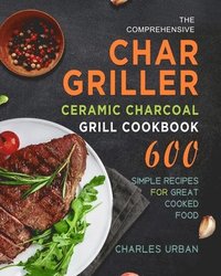 bokomslag The Comprehensive Char-Griller Ceramic Charcoal Grill Cookbook