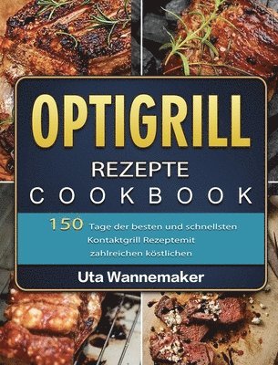 bokomslag Optigrill Rezepte: 150 Tage der besten und schnellsten Kontaktgrill Rezepte mit zahlreichen köstlichen Sandwich und Panini Rezepten und R