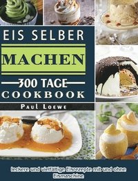 bokomslag Eis selber machen: 300 Tage leckere und vielfältige Eisrezepte mit und ohne Eismaschine