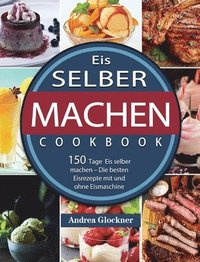 bokomslag Eis selber machen: 150 Tage Eis selber machen - Die besten Eisrezepte mit und ohne Eismaschine