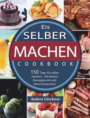 bokomslag Eis selber machen: 150 Tage Eis selber machen - Die besten Eisrezepte mit und ohne Eismaschine