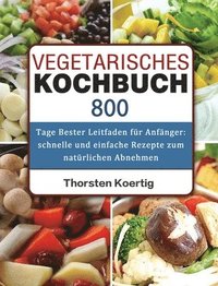 bokomslag Vegetarisches Kochbuch: 800 Tage Bester Leitfaden für Anfänger: schnelle und einfache Rezepte zum natürlichen Abnehmen
