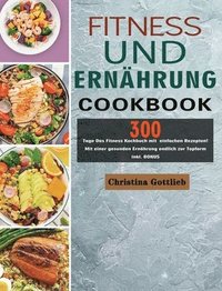 bokomslag Fitness und Ernährung: 300 Tage Das Fitness Kochbuch mit einfachen Rezepten! Mit einer gesunden Ernährung endlich zur Topform inkl. BONUS