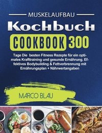 bokomslag Muskelaufbau Kochbuch: 300 Tage Die besten Fitness Rezepte für ein optimales Krafttraining und gesunde Ernährung. Effektives Bodybuilding & F