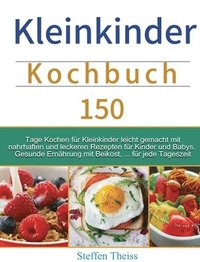 bokomslag Kleinkinder Kochbuch: 150 Tage Kochen für Kleinkinder leicht gemacht mit nahrhaften und leckeren Rezepten für Kinder und Babys. Gesunde Ernä